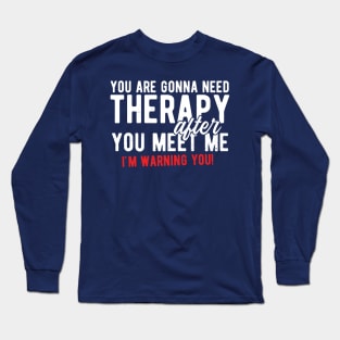 You are gonna need therapy after you meet me Long Sleeve T-Shirt